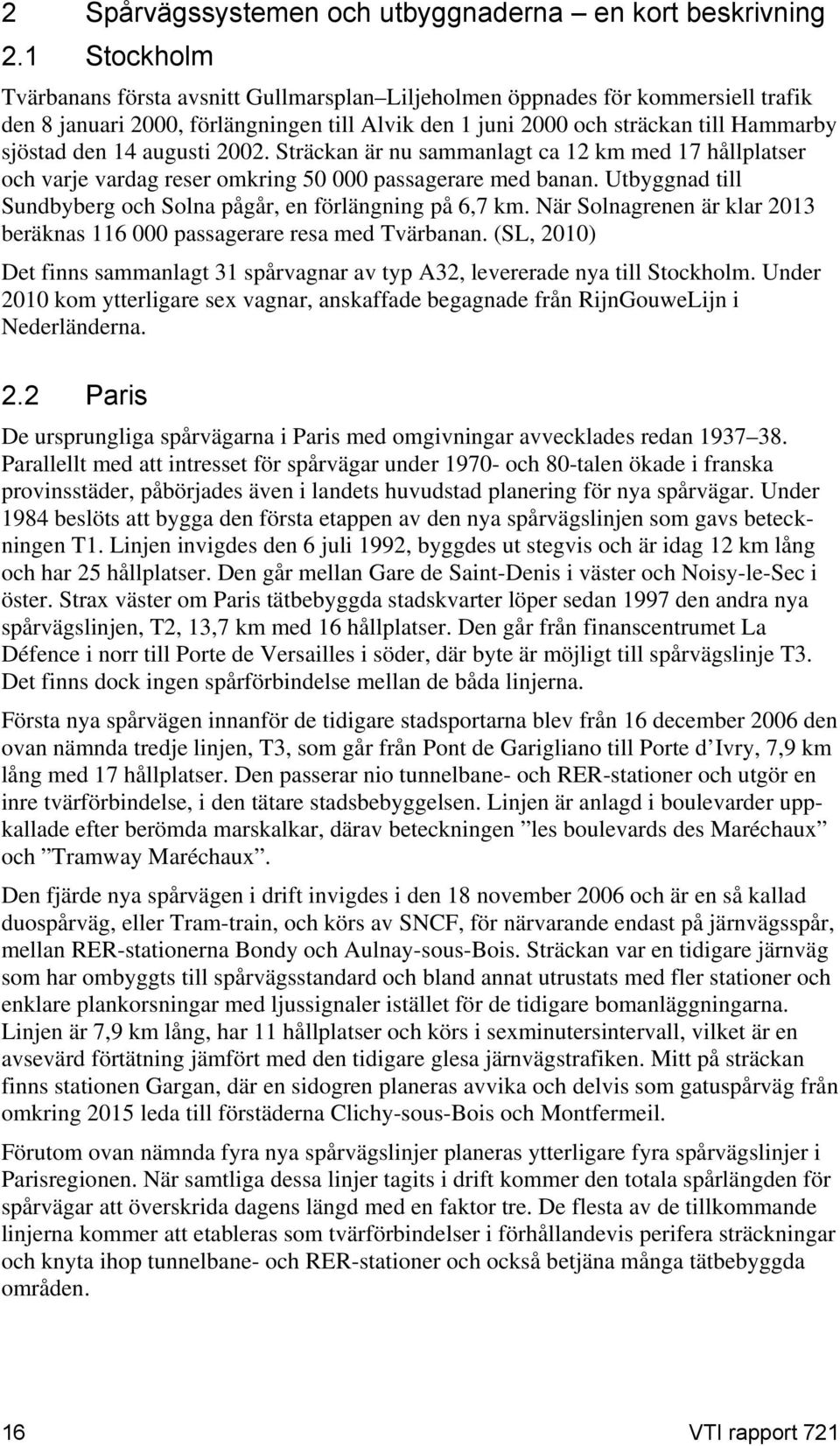 augusti 2002. Sträckan är nu sammanlagt ca 12 km med 17 hållplatser och varje vardag reser omkring 50 000 passagerare med banan. Utbyggnad till Sundbyberg och Solna pågår, en förlängning på 6,7 km.