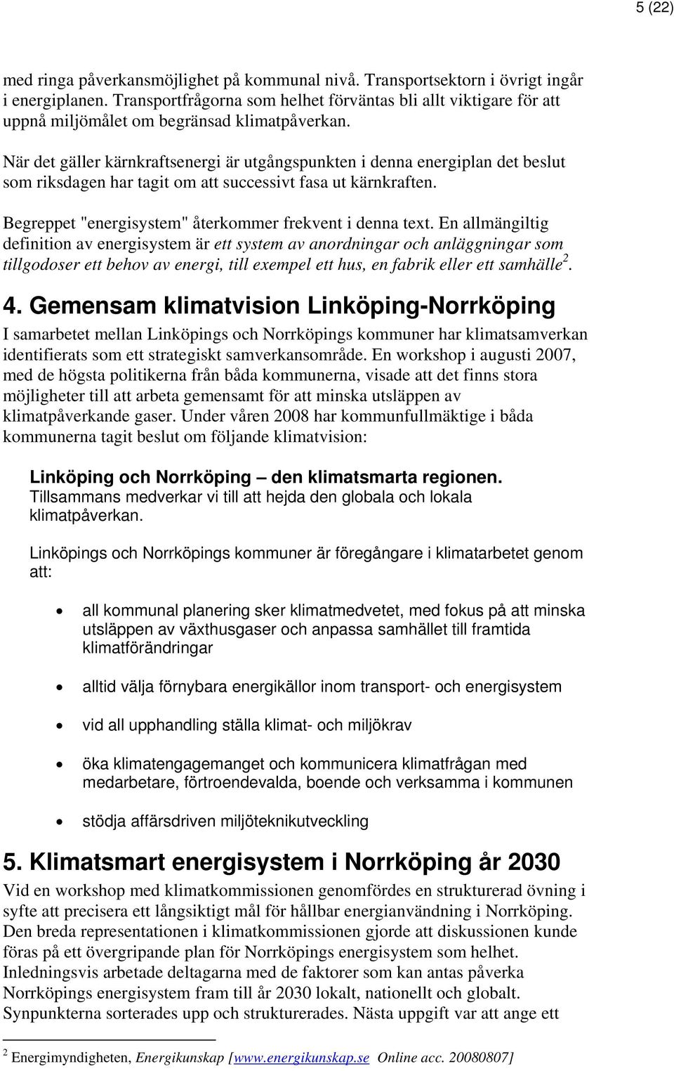 När det gäller kärnkraftsenergi är utgångspunkten i denna energiplan det beslut som riksdagen har tagit om att successivt fasa ut kärnkraften.