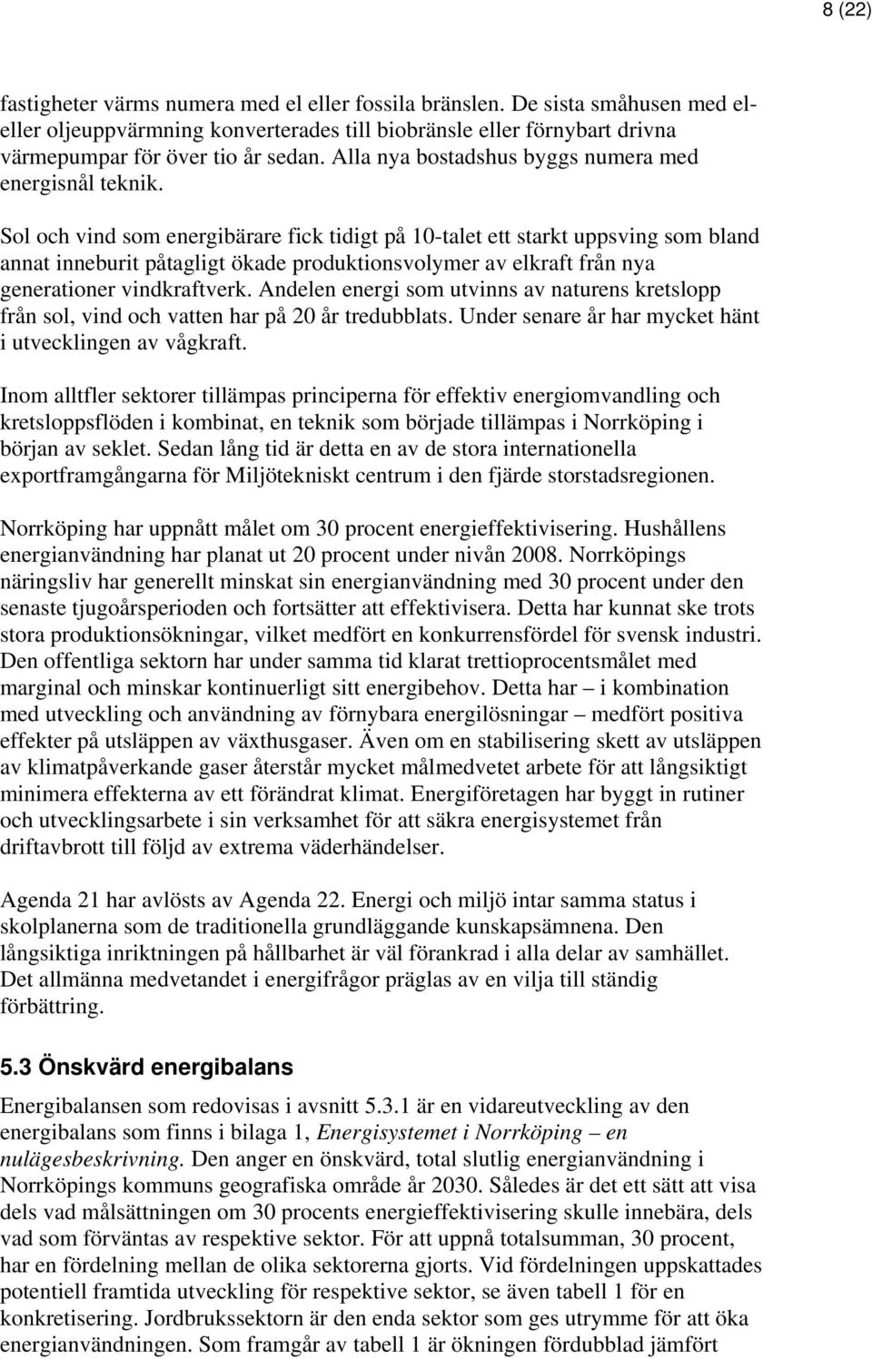 Sol och vind som energibärare fick tidigt på 10-talet ett starkt uppsving som bland annat inneburit påtagligt ökade produktionsvolymer av elkraft från nya generationer vindkraftverk.