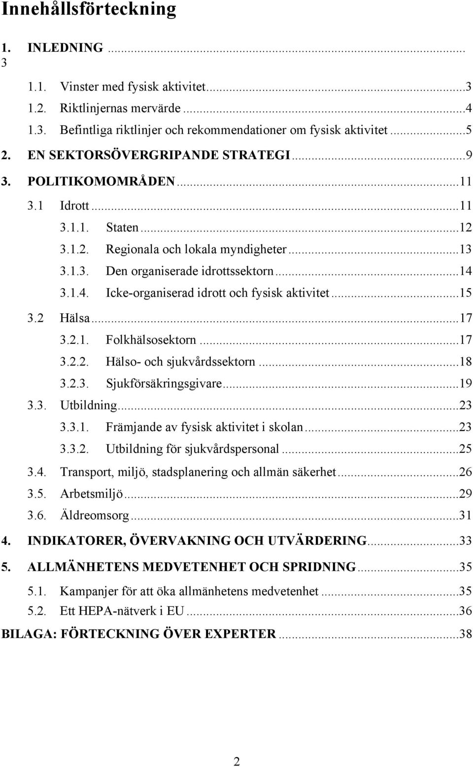 3.1.4. Icke-organiserad idrott och fysisk aktivitet...15 3.2 Hälsa...17 3.2.1. Folkhälsosektorn...17 3.2.2. Hälso- och sjukvårdssektorn...18 3.2.3. Sjukförsäkringsgivare...19 3.3. Utbildning...23 3.3.1. Främjande av fysisk aktivitet i skolan.