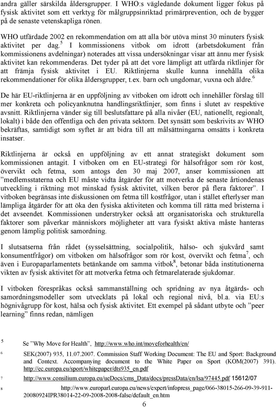 WHO utfärdade 2002 en rekommendation om att alla bör utöva minst 30 minuters fysisk aktivitet per dag.