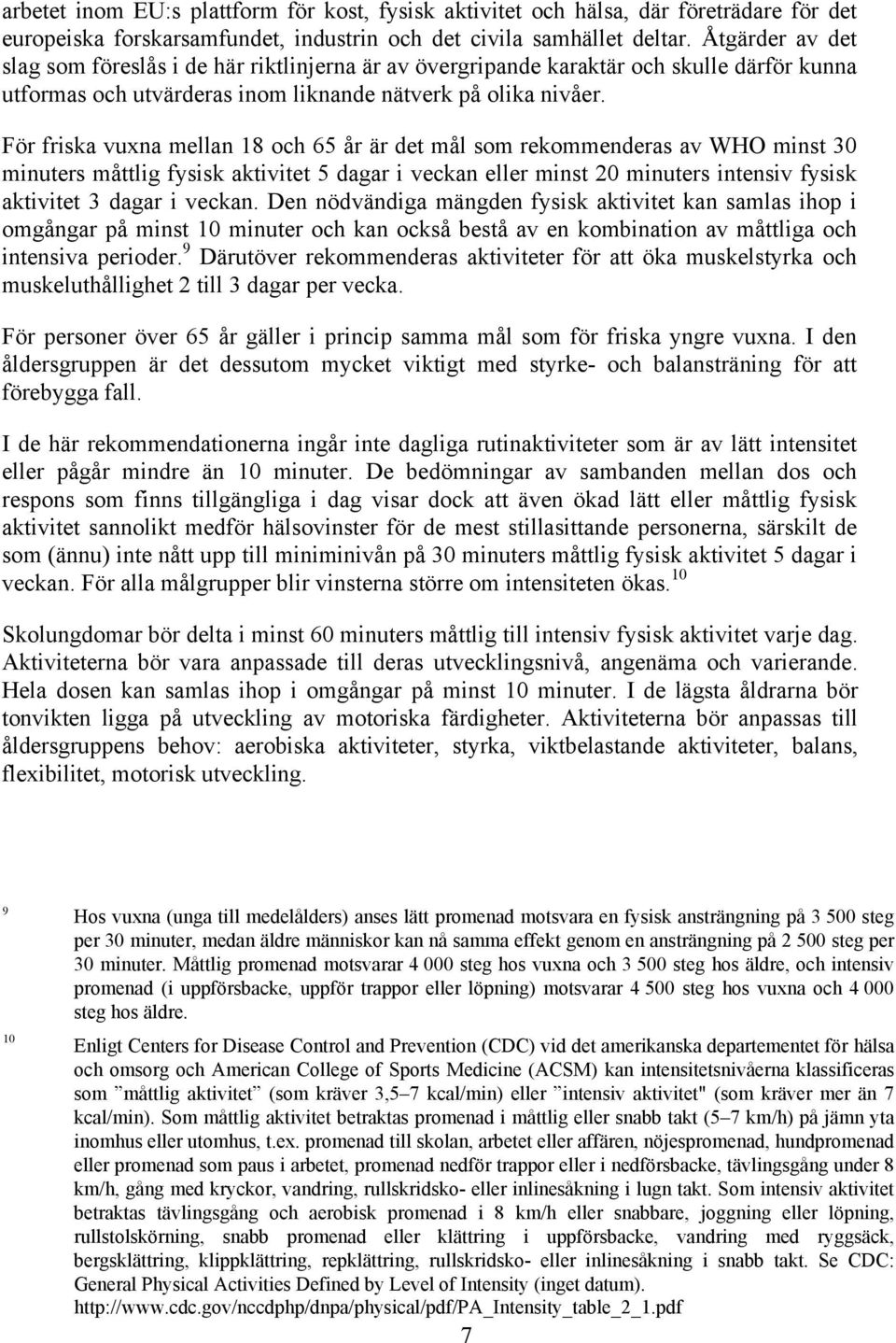 För friska vuxna mellan 18 och 65 år är det mål som rekommenderas av WHO minst 30 minuters måttlig fysisk aktivitet 5 dagar i veckan eller minst 20 minuters intensiv fysisk aktivitet 3 dagar i veckan.