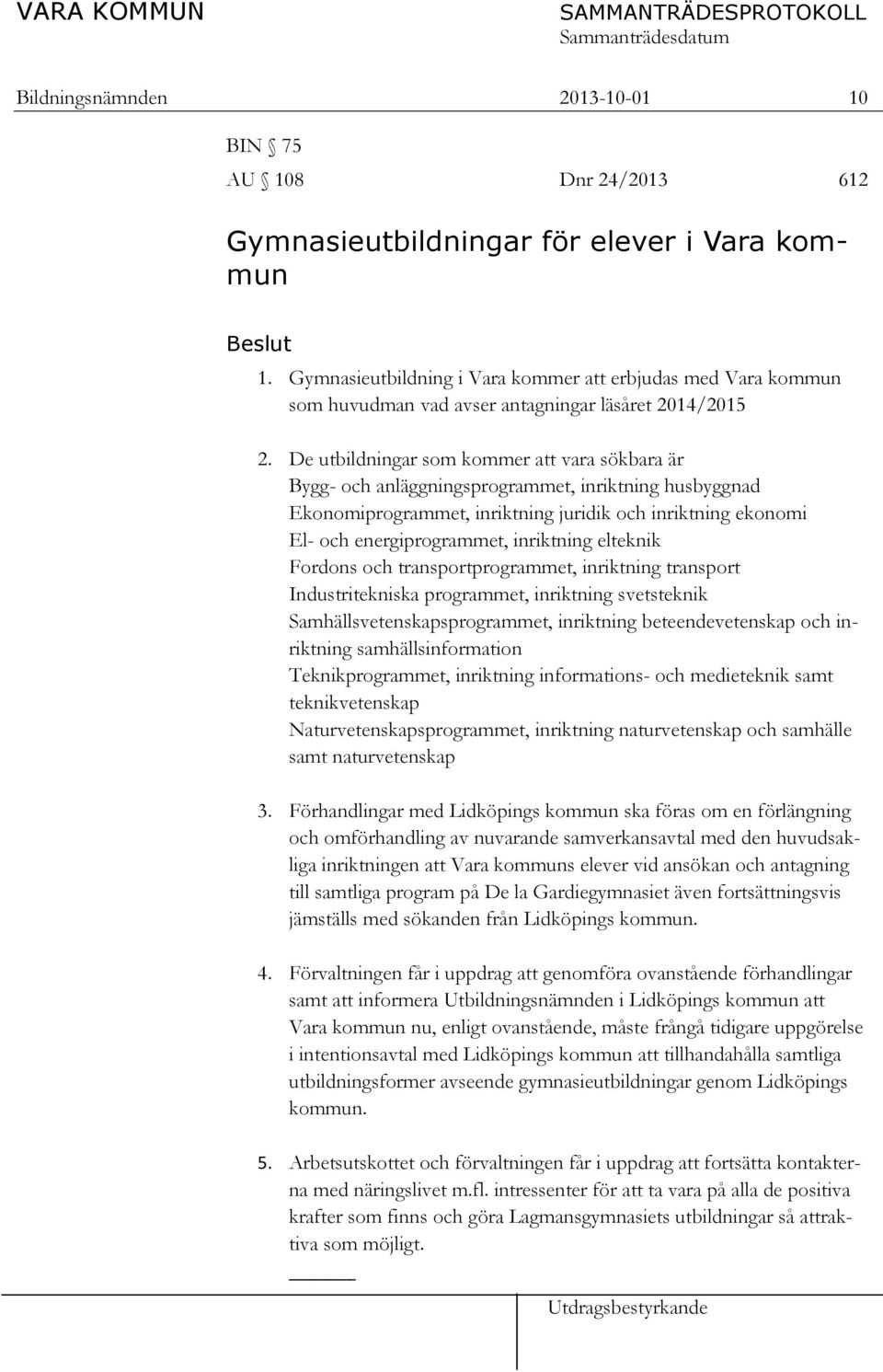 De utbildningar som kommer att vara sökbara är Bygg- och anläggningsprogrammet, inriktning husbyggnad Ekonomiprogrammet, inriktning juridik och inriktning ekonomi El- och energiprogrammet, inriktning