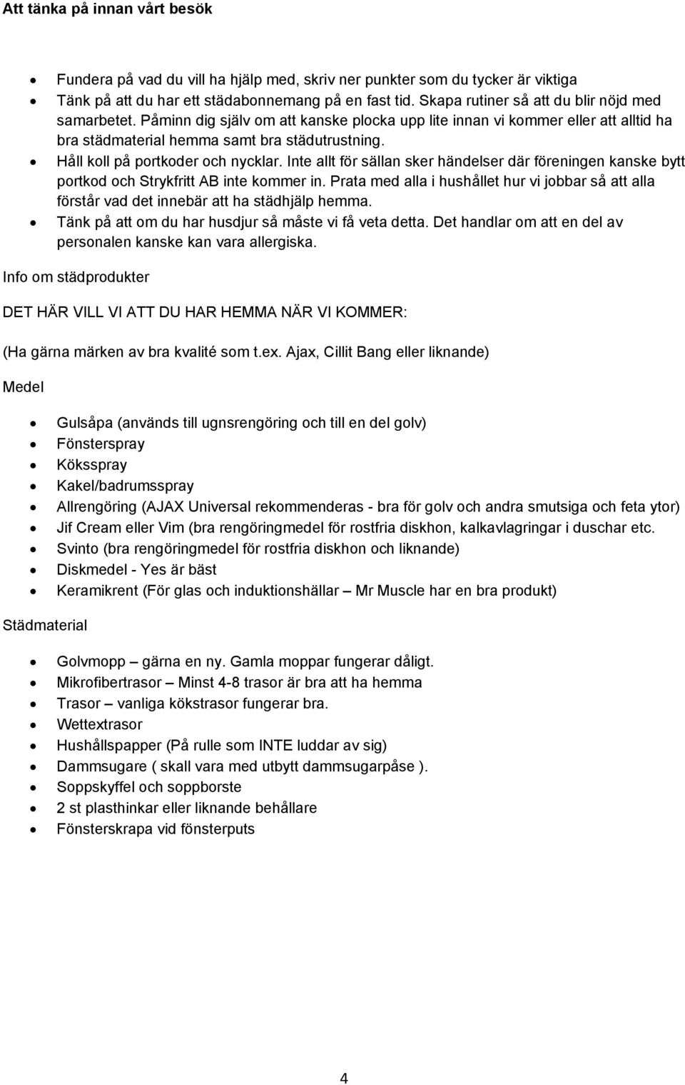 Håll koll på portkoder och nycklar. Inte allt för sällan sker händelser där föreningen kanske bytt portkod och Strykfritt AB inte kommer in.