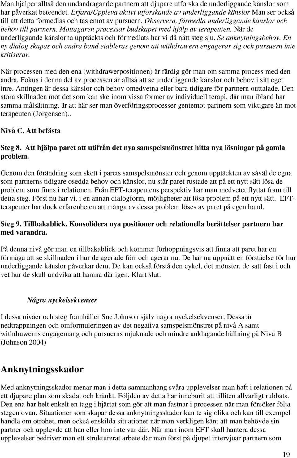 Mottagaren processar budskapet med hjälp av terapeuten. När de underliggande känslorna upptäckts och förmedlats har vi då nått steg sju. Se anknytningsbehov.