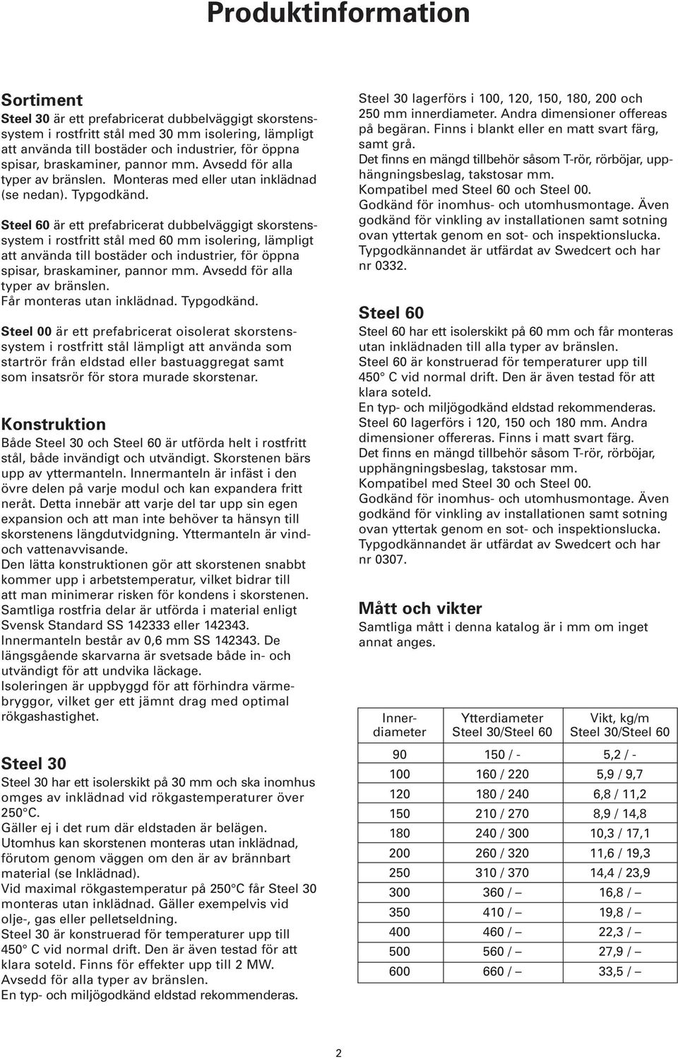 Steel 60 är ett prefabricerat dubbelväggigt skorstenssystem i rostfritt stål med 60 mm isolering, lämpligt att använda till bostäder och industrier, för öppna spisar, braskaminer, pannor mm.