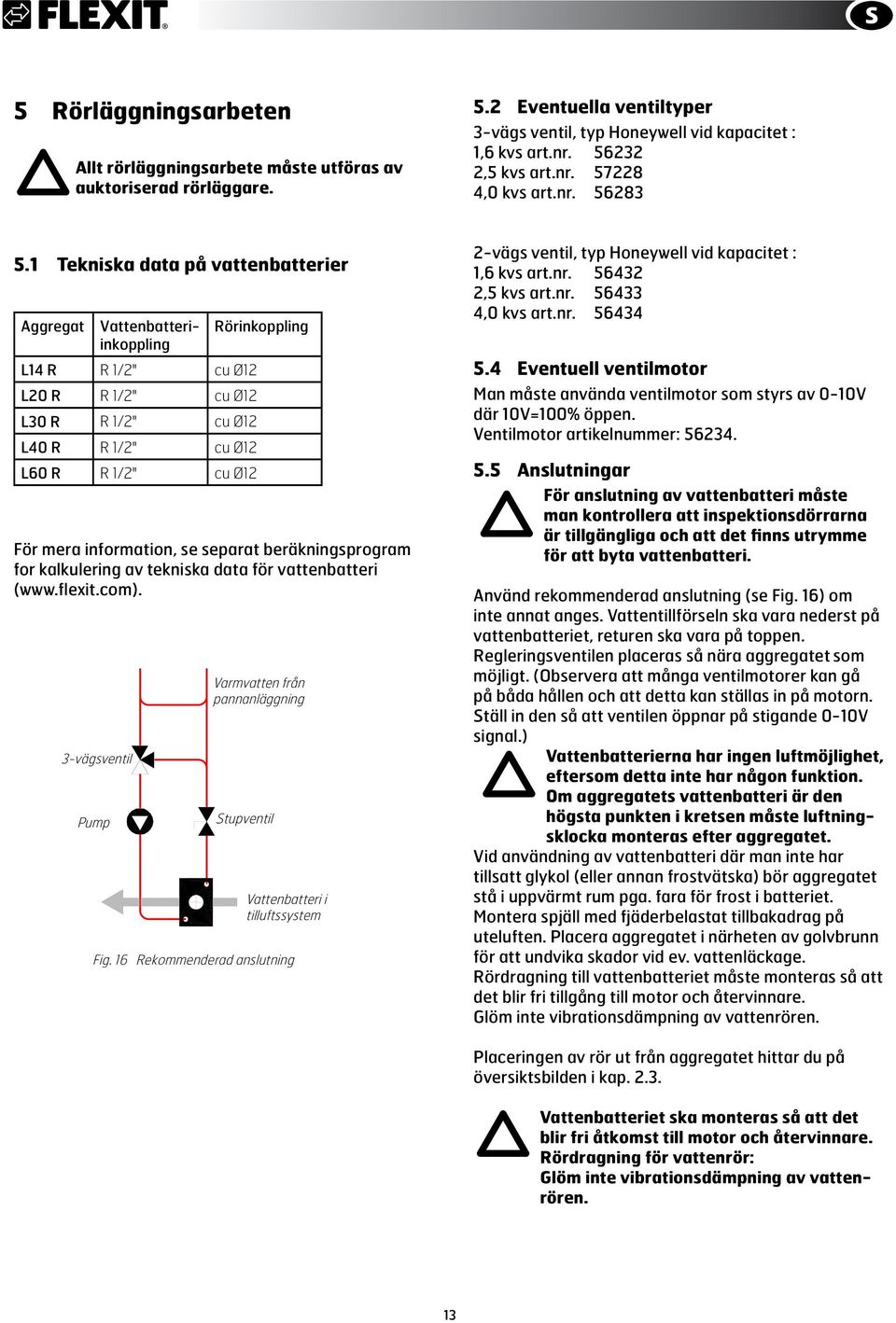 1 Tekniska data på vattenbatterier Aggregat Vattenbatteri- Rörinkoppling inkoppling L14 R R 1/2" cu Ø12 L20 R R 1/2" cu Ø12 L30 R R 1/2" cu Ø12 L40 R R 1/2" cu Ø12 L60 R R 1/2" cu Ø12 För mera