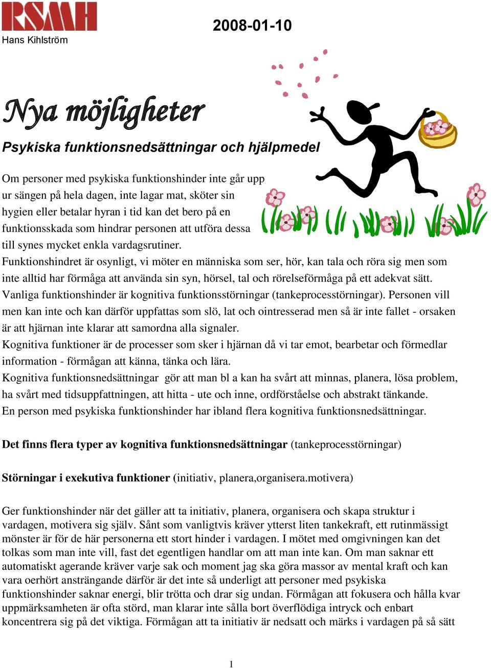 Funktionshindret är osynligt, vi möter en människa som ser, hör, kan tala och röra sig men som inte alltid har förmåga att använda sin syn, hörsel, tal och rörelseförmåga på ett adekvat sätt.