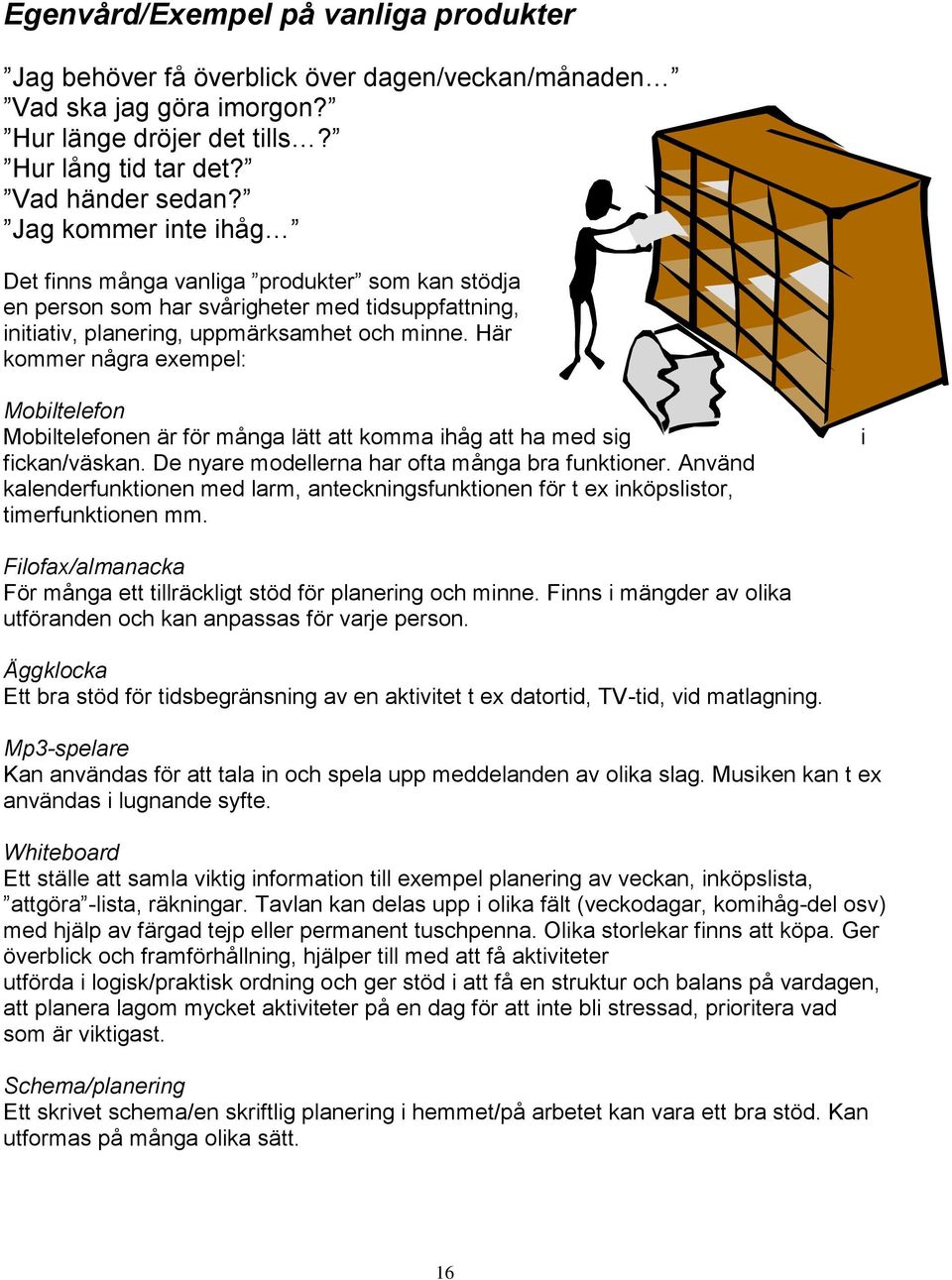 Här kommer några exempel: Mobiltelefon Mobiltelefonen är för många lätt att komma ihåg att ha med sig fickan/väskan. De nyare modellerna har ofta många bra funktioner.