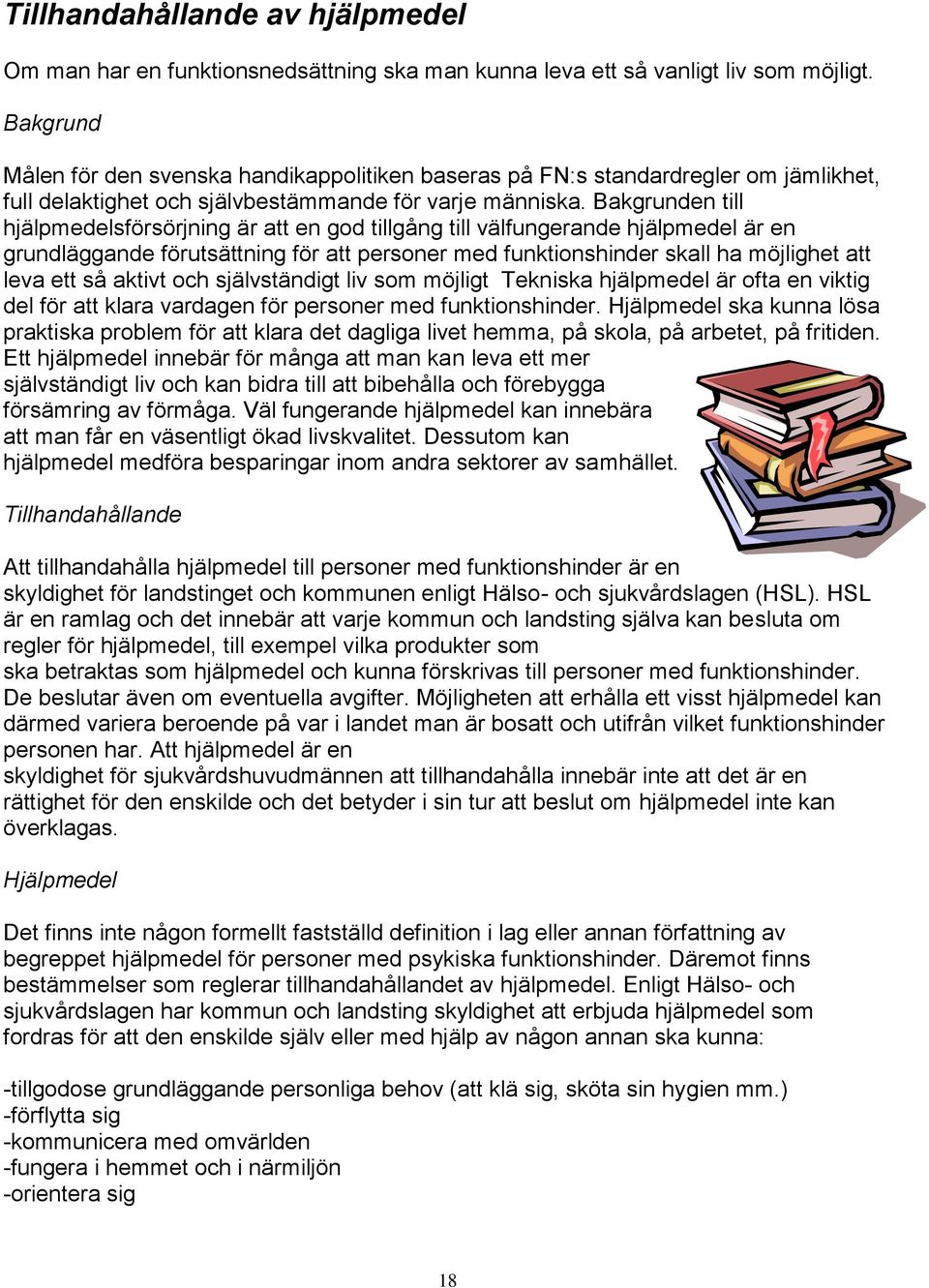 Bakgrunden till hjälpmedelsförsörjning är att en god tillgång till välfungerande hjälpmedel är en grundläggande förutsättning för att personer med funktionshinder skall ha möjlighet att leva ett så