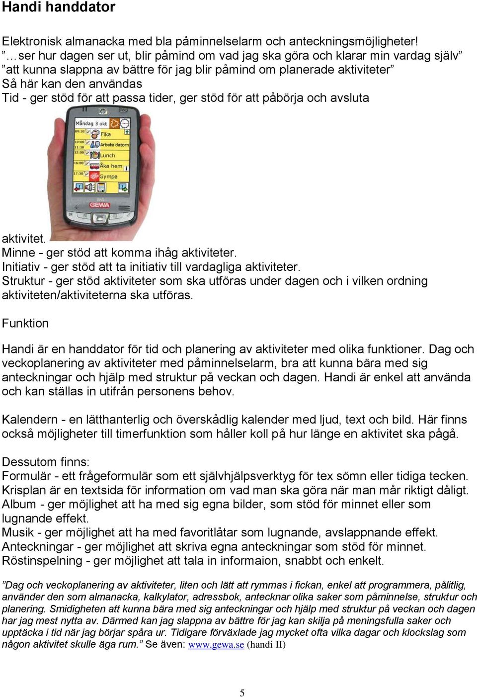 att passa tider, ger stöd för att påbörja och avsluta aktivitet. Minne - ger stöd att komma ihåg aktiviteter. Initiativ - ger stöd att ta initiativ till vardagliga aktiviteter.