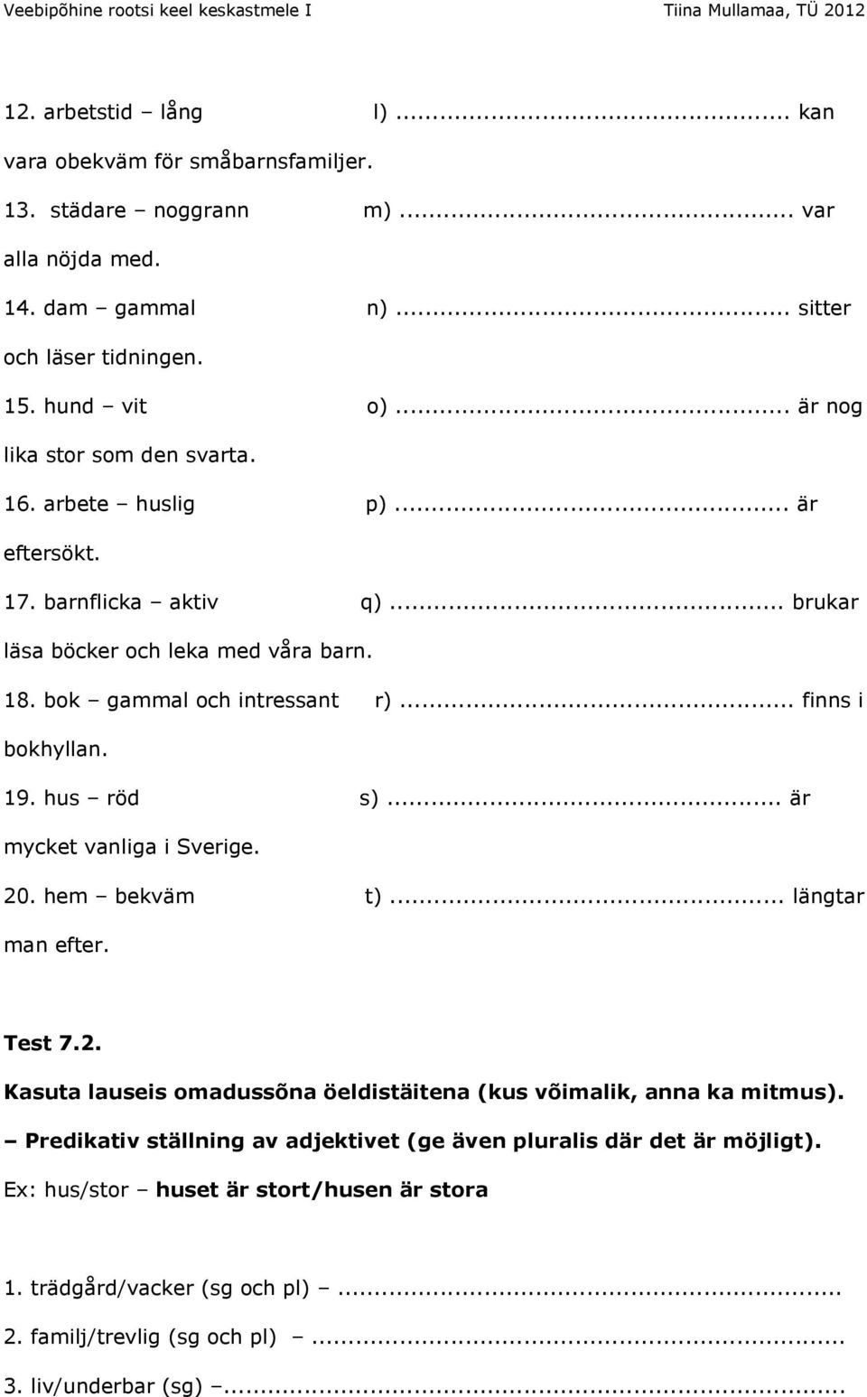 .. finns i bokhyllan. 19. hus röd s)... är mycket vanliga i Sverige. 20. hem bekväm t)... längtar man efter. Test 7.2. Kasuta lauseis omadussõna öeldistäitena (kus võimalik, anna ka mitmus).