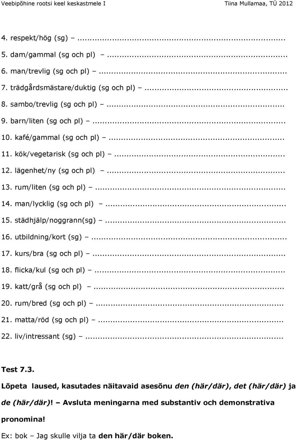 utbildning/kort (sg)... 17. kurs/bra (sg och pl)... 18. flicka/kul (sg och pl)... 19. katt/grå (sg och pl)... 20. rum/bred (sg och pl)... 21. matta/röd (sg och pl)... 22. liv/intressant (sg).