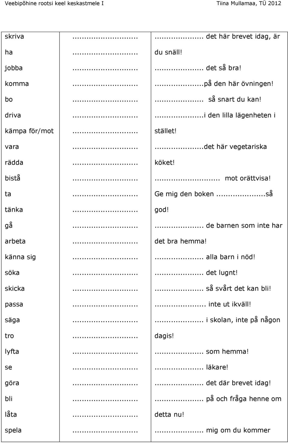 ...i den lilla lägenheten i stället!...det här vegetariska köket!... mot orättvisa! Ge mig den boken...så god!... de barnen som inte har det bra hemma!... alla barn i nöd!