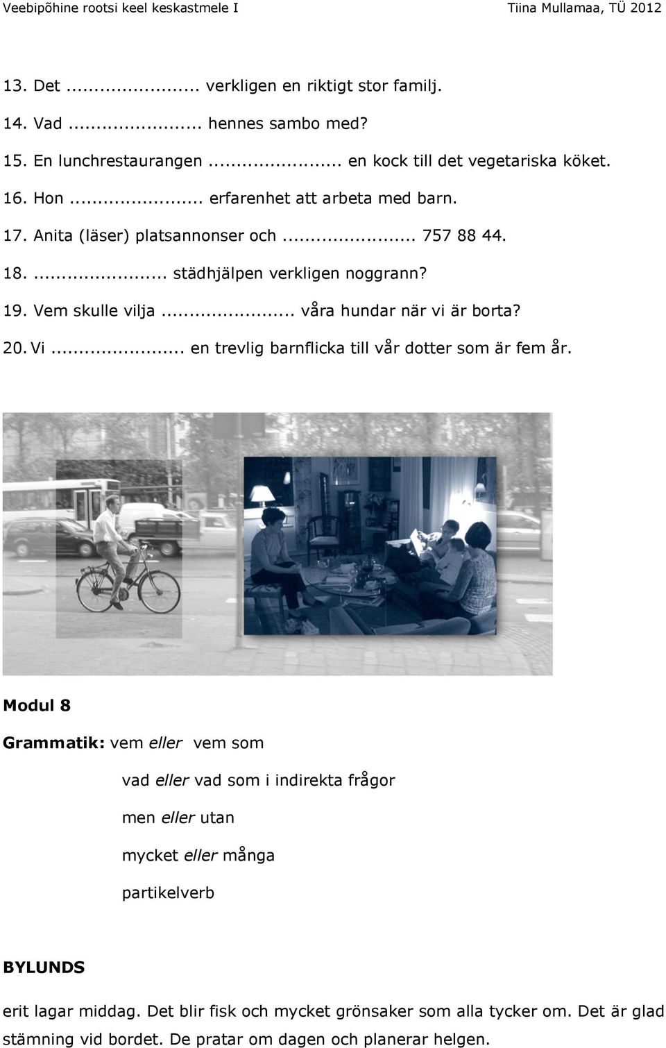 .. våra hundar när vi är borta? 20. Vi... en trevlig barnflicka till vår dotter som är fem år.