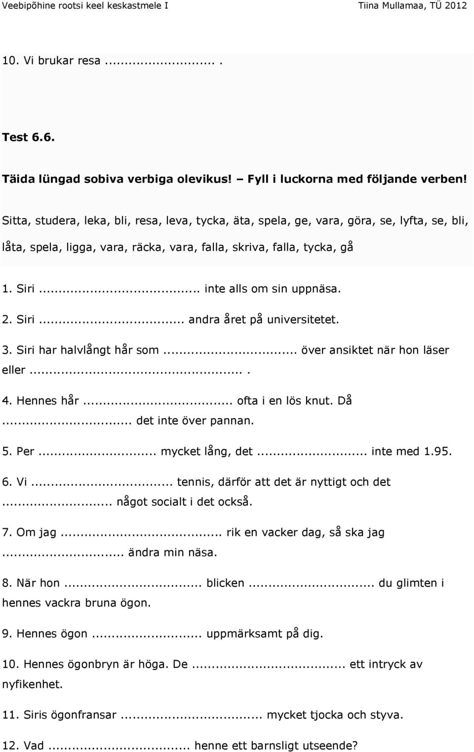 2. Siri... andra året på universitetet. 3. Siri har halvlångt hår som... över ansiktet när hon läser eller.... 4. Hennes hår... ofta i en lös knut. Då... det inte över pannan. 5. Per.