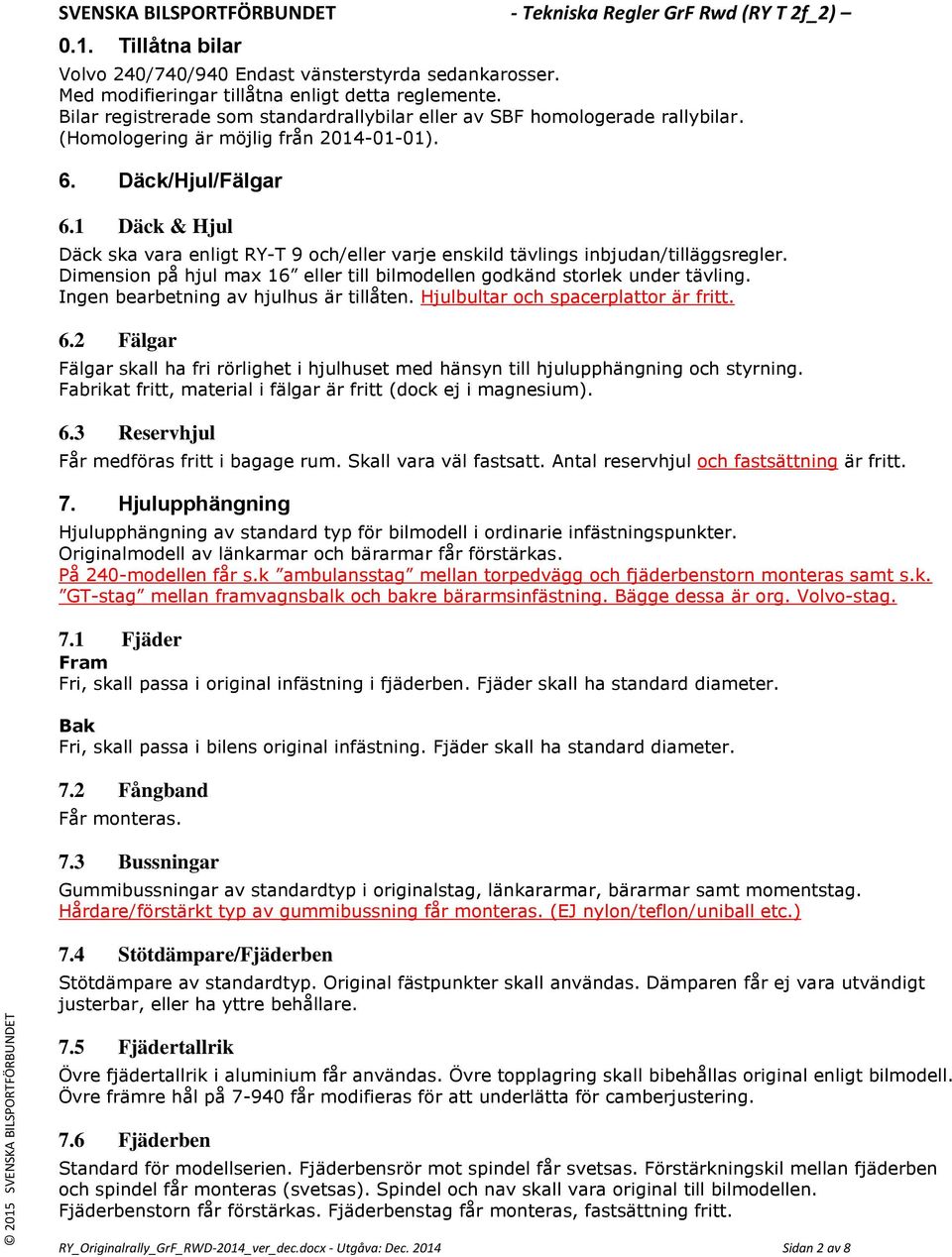 1 Däck & Hjul Däck ska vara enligt RY-T 9 och/eller varje enskild tävlings inbjudan/tilläggsregler. Dimension på hjul max 16 eller till bilmodellen godkänd storlek under tävling.