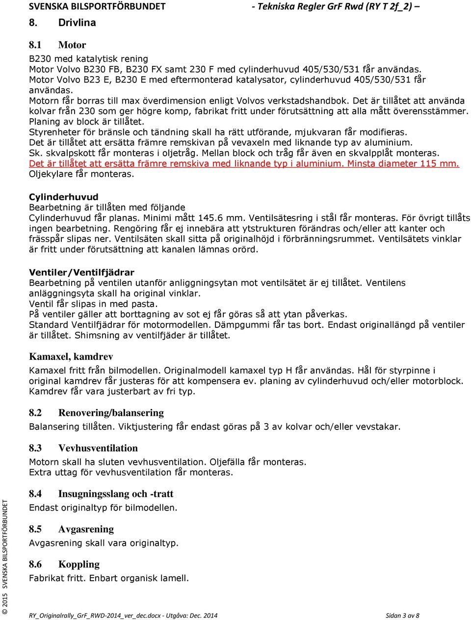 Det är tillåtet att använda kolvar från 230 som ger högre komp, fabrikat fritt under förutsättning att alla mått överensstämmer. Planing av block är tillåtet.