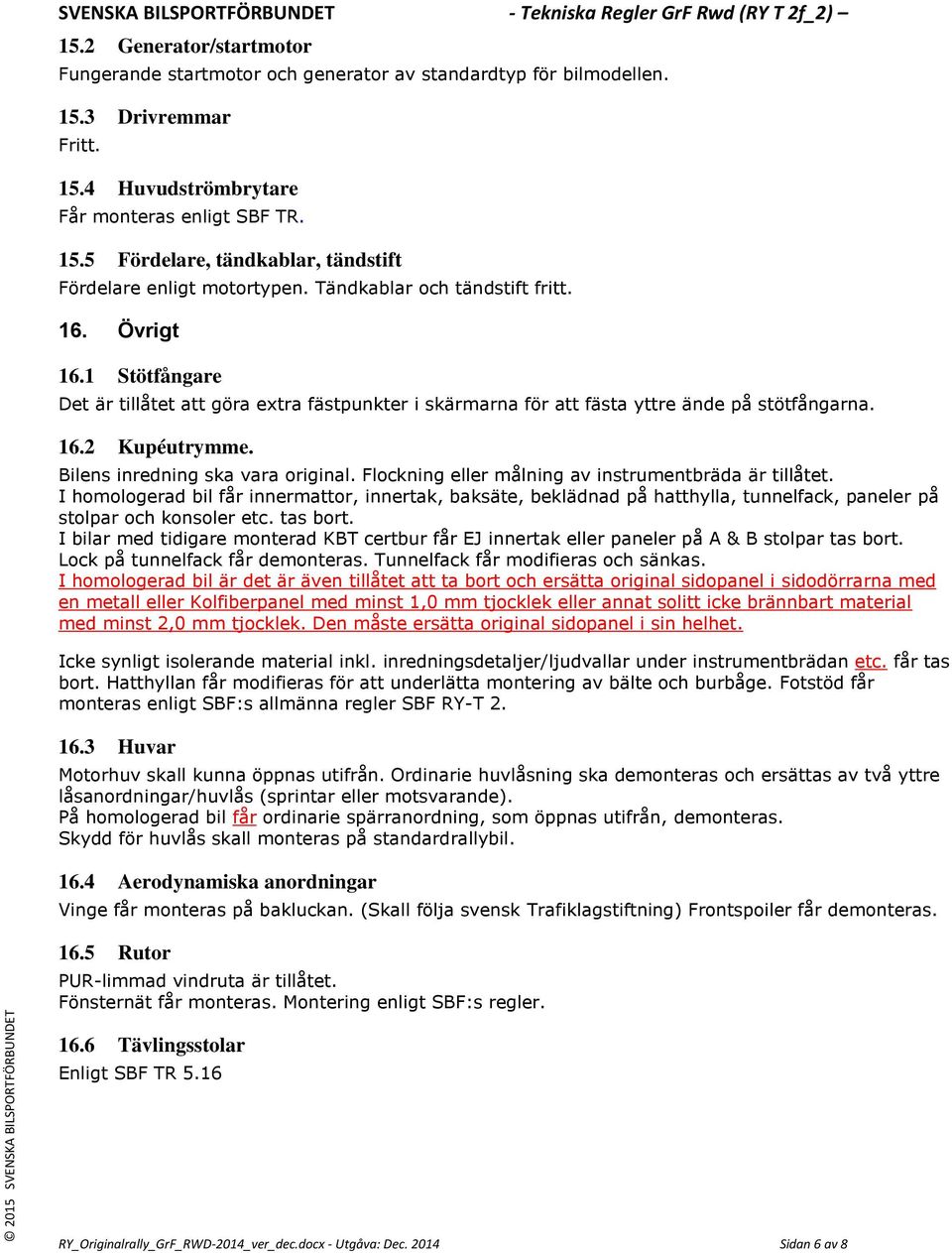 Bilens inredning ska vara original. Flockning eller målning av instrumentbräda är tillåtet.