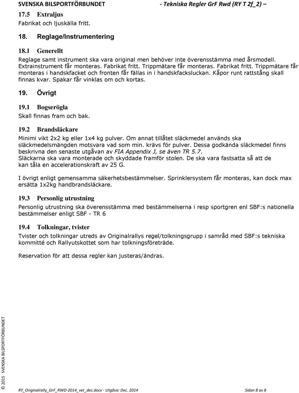 Kåpor runt rattstång skall finnas kvar. Spakar får vinklas om och kortas. 19. Övrigt 19.1 Bogserögla Skall finnas fram och bak. 19.2 Brandsläckare Minimi vikt 2x2 kg eller 1x4 kg pulver.