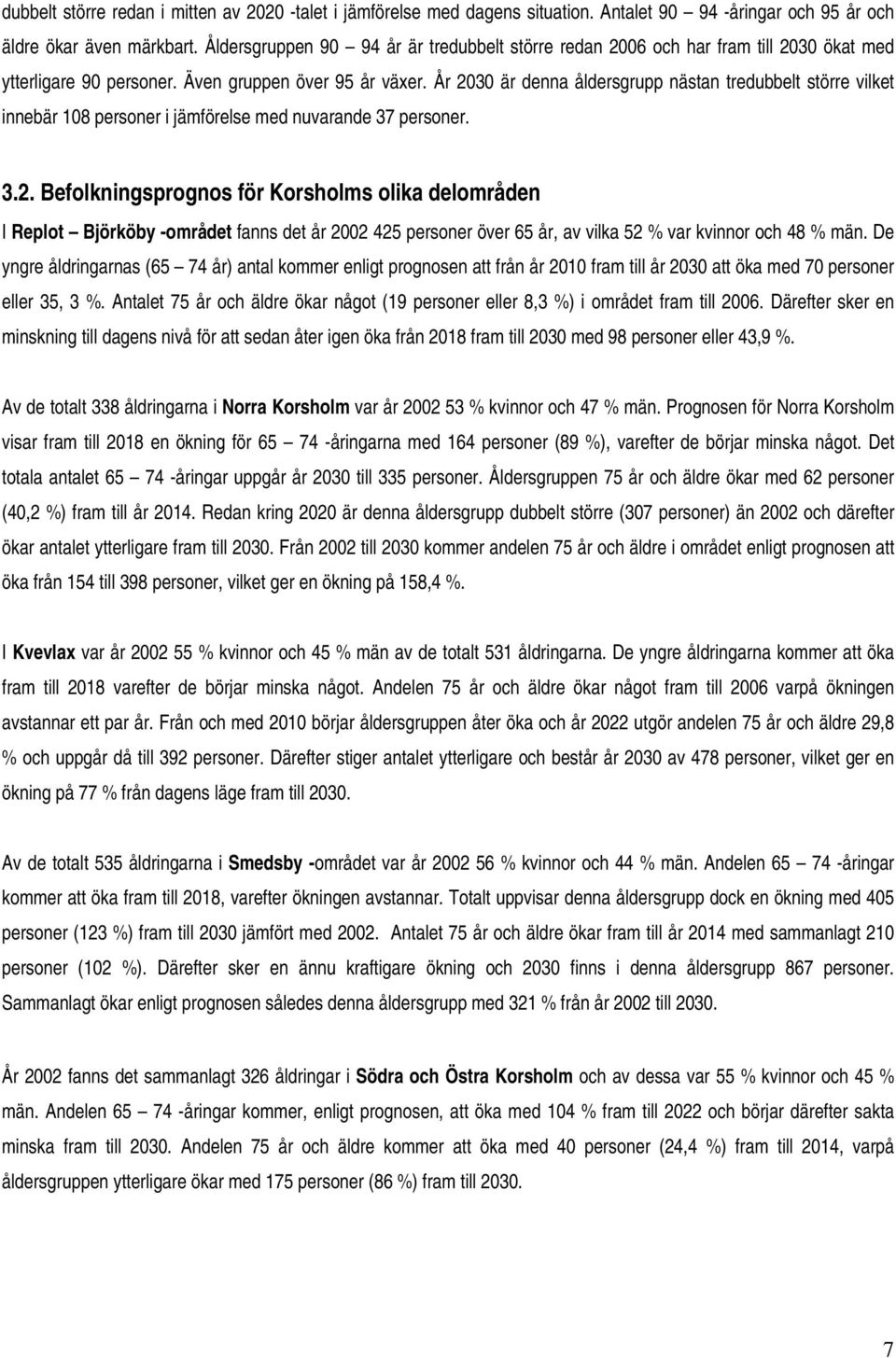 År 2030 är denna åldersgrupp nästan tredubbelt större vilket innebär 108 personer i jämförelse med nuvarande 37 personer. 3.2. Befolkningsprognos för Korsholms olika delområden I Replot Björköby -området fanns det år 2002 425 personer över 65 år, av vilka 52 % var kvinnor och 48 % män.