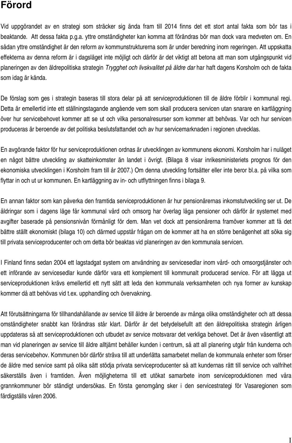 Att uppskatta effekterna av denna reform är i dagsläget inte möjligt och därför är det viktigt att betona att man som utgångspunkt vid planeringen av den äldrepolitiska strategin Trygghet och