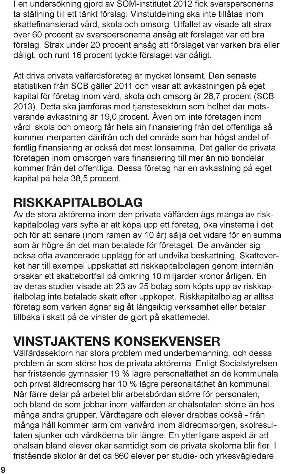 Strax under 20 procent ansåg att förslaget var varken bra eller dåligt, och runt 16 procent tyckte förslaget var dåligt. Att driva privata välfärdsföretag är mycket lönsamt.