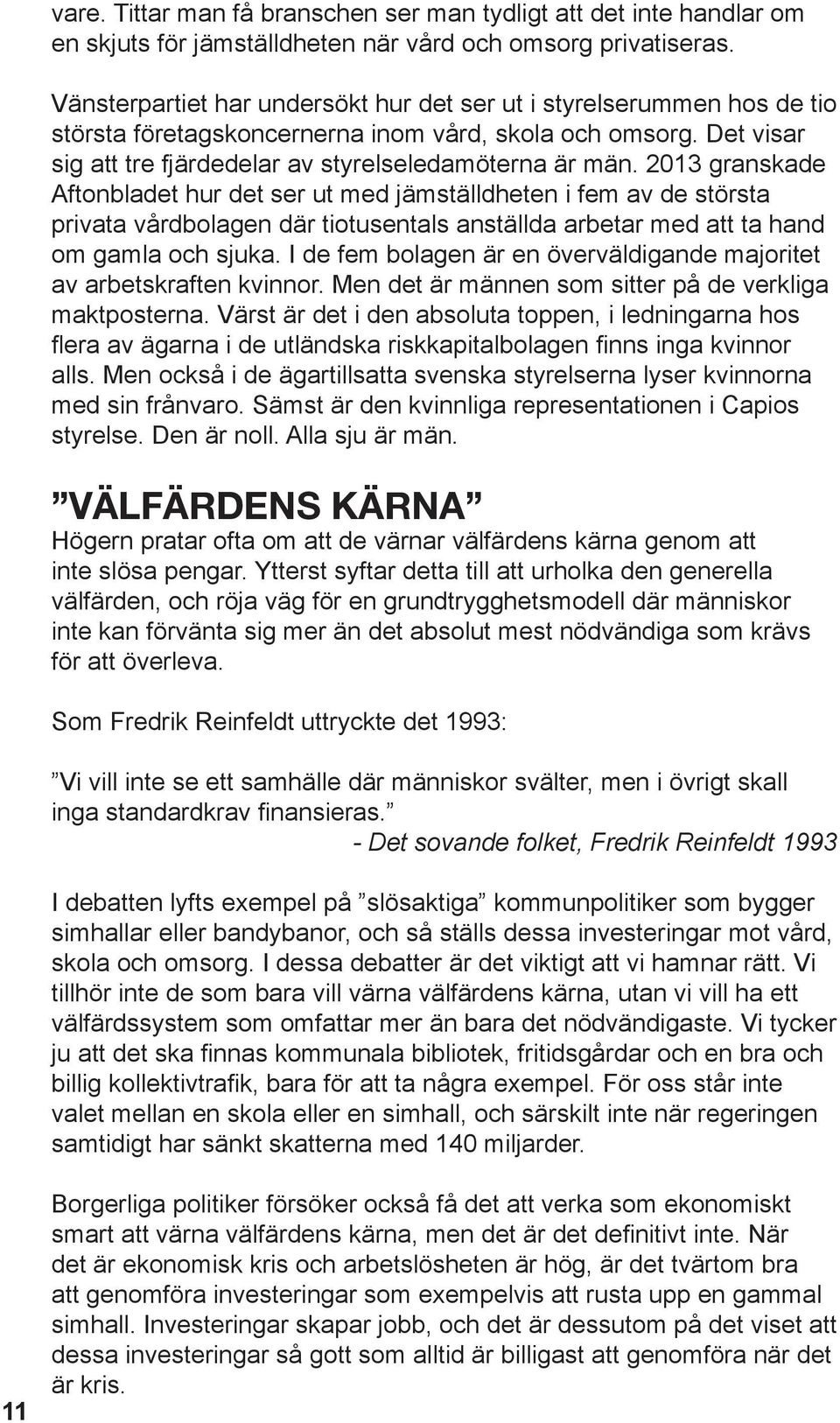 2013 granskade Aftonbladet hur det ser ut med jämställdheten i fem av de största privata vårdbolagen där tiotusentals anställda arbetar med att ta hand om gamla och sjuka.