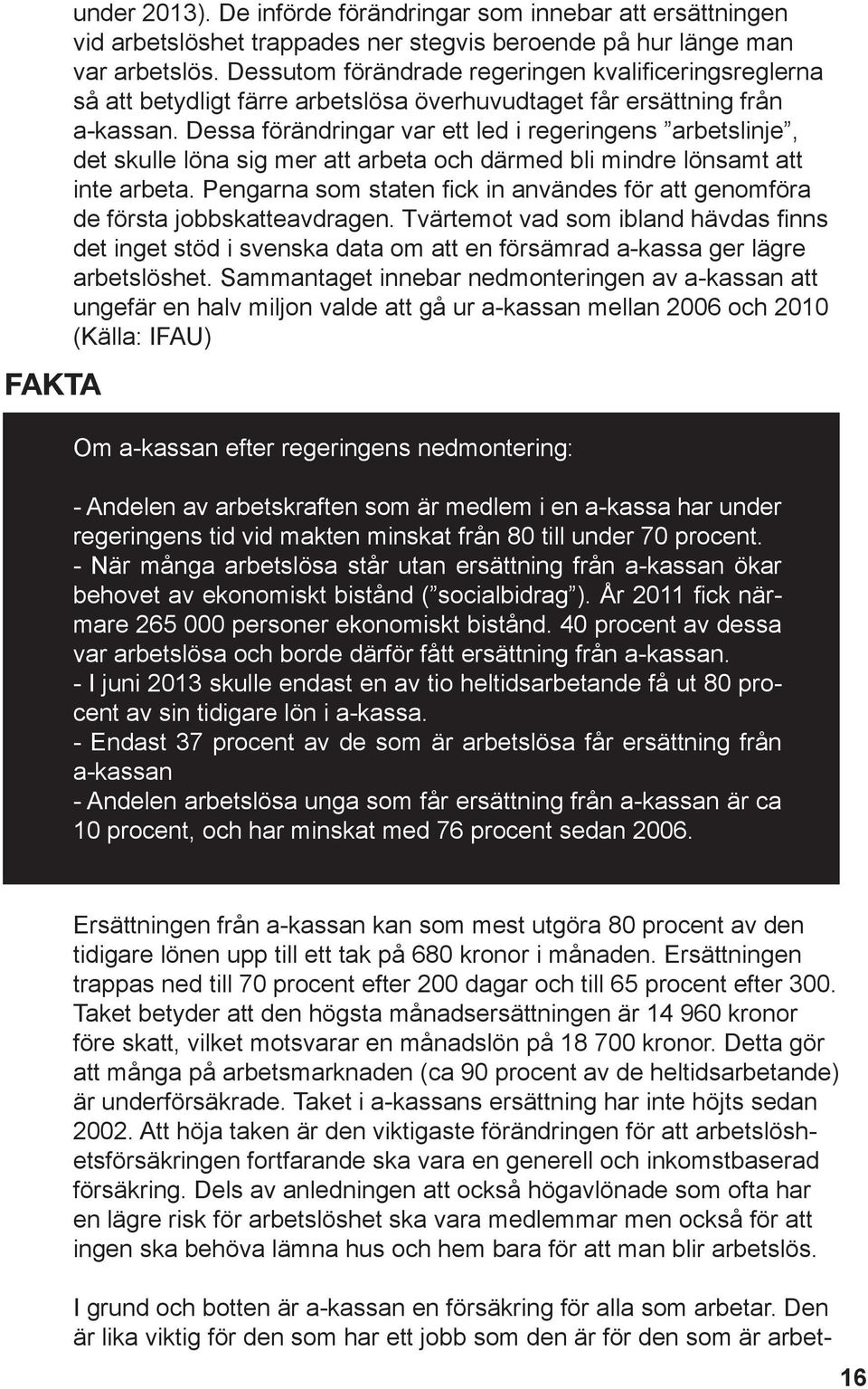 Dessa förändringar var ett led i regeringens arbetslinje, det skulle löna sig mer att arbeta och därmed bli mindre lönsamt att inte arbeta.