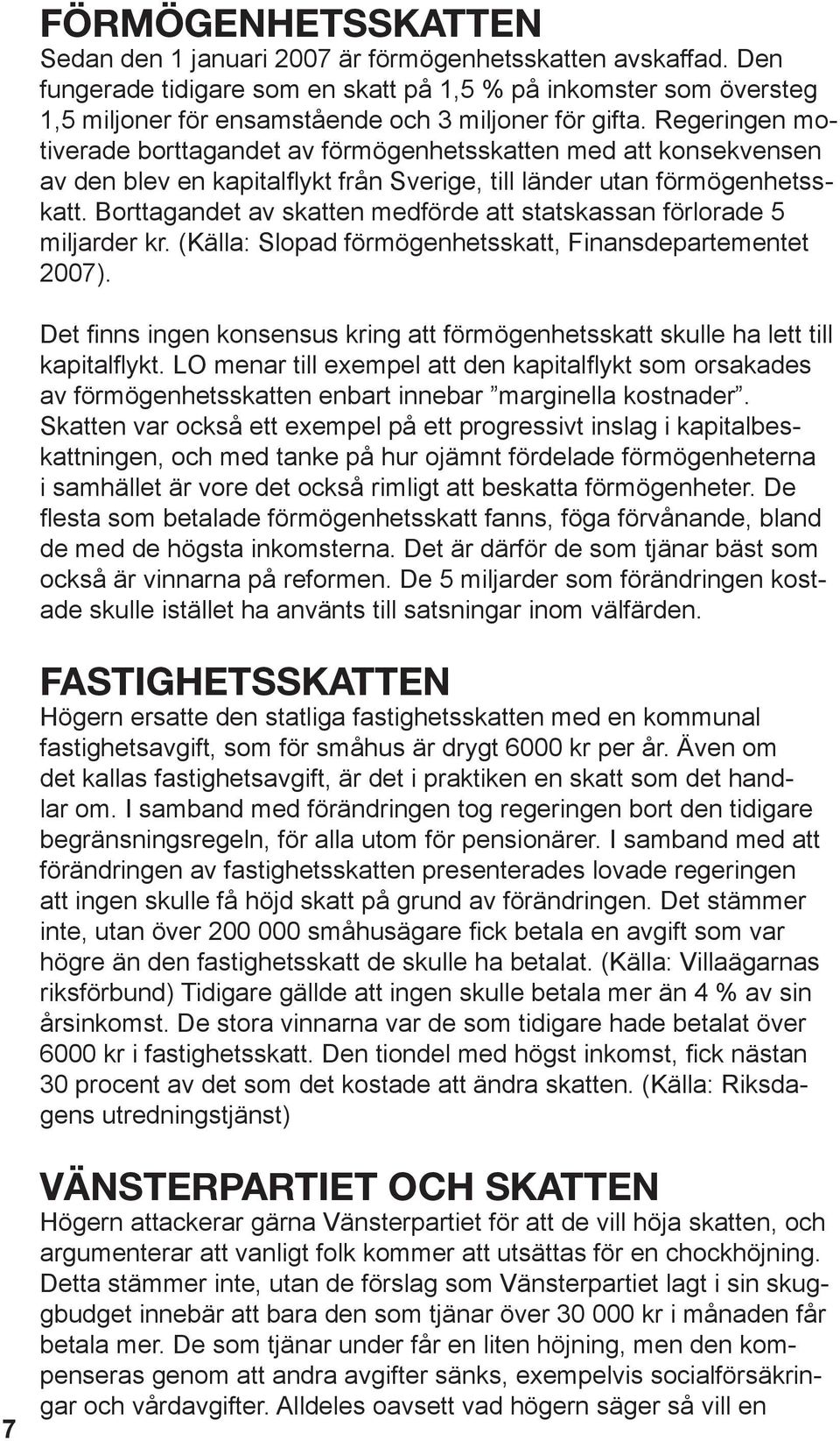 Regeringen motiverade borttagandet av förmögenhetsskatten med att konsekvensen av den blev en kapitalflykt från Sverige, till länder utan förmögenhetsskatt.