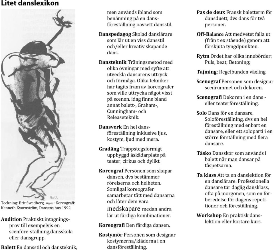 Dansteknik Träningsmetod med olika övningar med syfte att utveckla dansarens uttryck och förmåga. Olika tekniker har tagits fram av koreografer som ville uttrycka något visst på scenen.