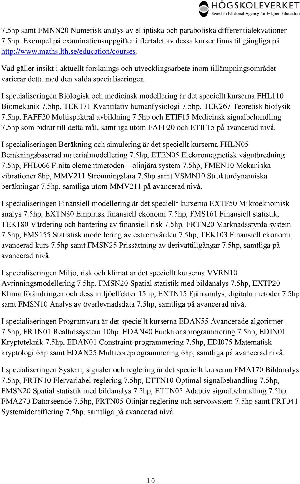 I specialiseringen Biologisk och medicinsk modellering är det speciellt kurserna FHL110 Biomekanik 7.5hp, TEK171 Kvantitativ humanfysiologi 7.5hp, TEK267 Teoretisk biofysik 7.