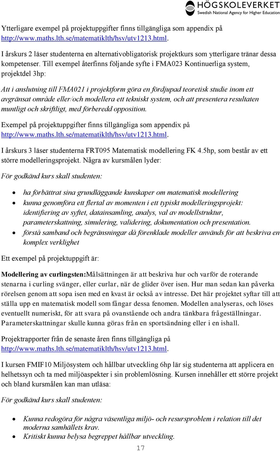 Till exempel återfinns följande syfte i FMA023 Kontinuerliga system, projektdel 3hp: Att i anslutning till FMA021 i projektform göra en fördjupad teoretisk studie inom ett avgränsat område eller/och