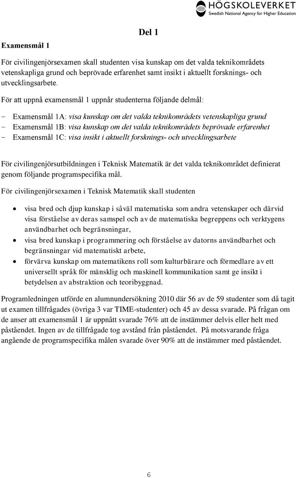 För att uppnå examensmål 1 uppnår studenterna följande delmål: Examensmål 1A: visa kunskap om det valda teknikområdets vetenskapliga grund Examensmål 1B: visa kunskap om det valda teknikområdets