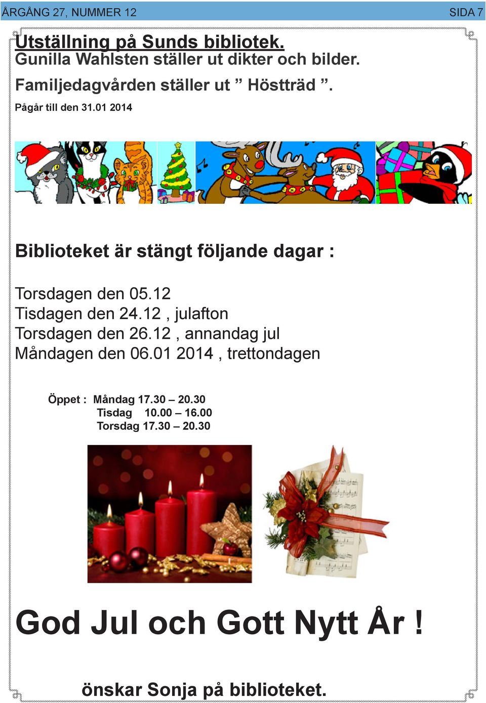 01 2014 Biblioteket är stängt följande dagar : Torsdagen den 05.12 Tisdagen den 24.12, julafton Torsdagen den 26.