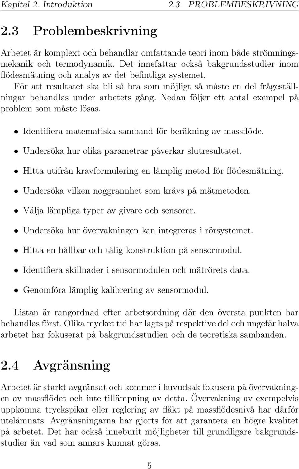 För att resultatet ska bli så bra som möjligt så måste en del frågeställningar behandlas under arbetets gång. Nedan följer ett antal exempel på problem som måste lösas.