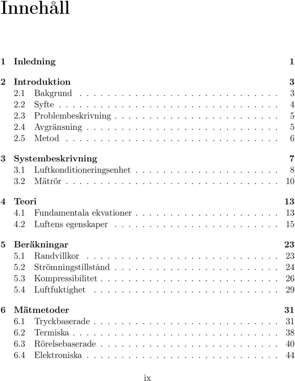 ....................... 15 5 Beräkningar 23 5.1 Randvillkor............................ 23 5.2 Strömningstillstånd........................ 24 5.3 Kompressibilitet.......................... 26 5.