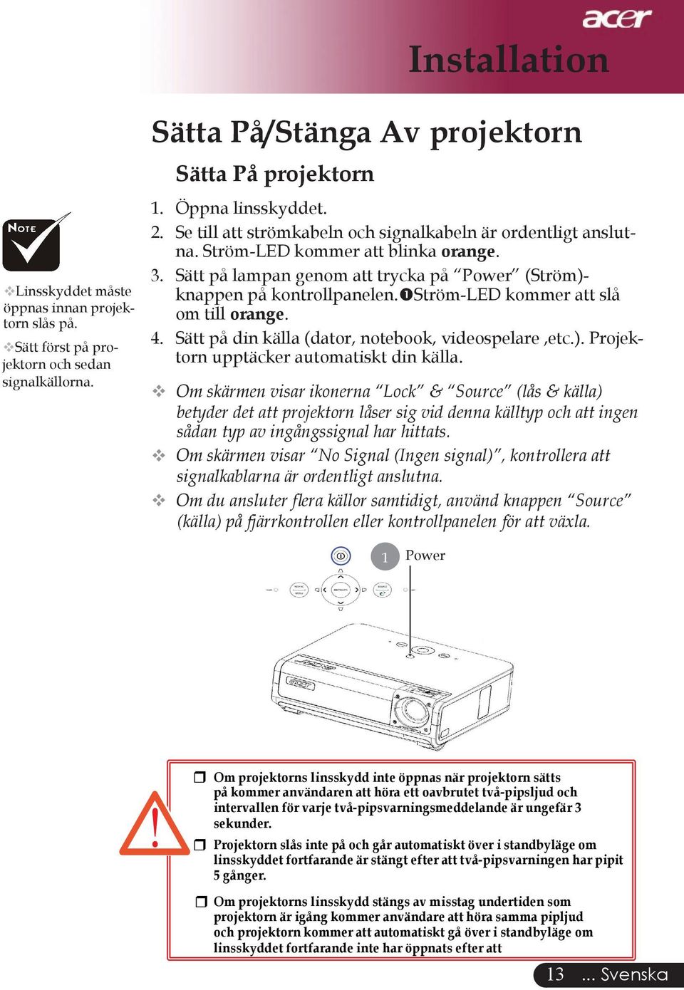 Ström-LED kommer att slå om till orange. 4. Sätt på din källa (dator, notebook, videospelare,etc.). Projektorn upptäcker automatiskt din källa.