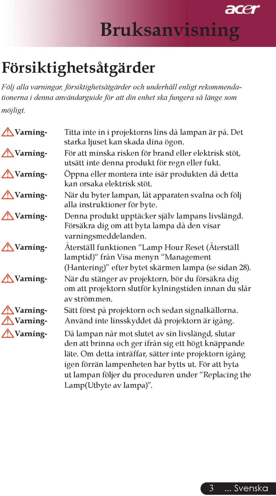 För att minska risken för brand eller elektrisk stöt, utsätt inte denna produkt för regn eller fukt. Öppna eller montera inte isär produkten då detta kan orsaka elektrisk stöt.