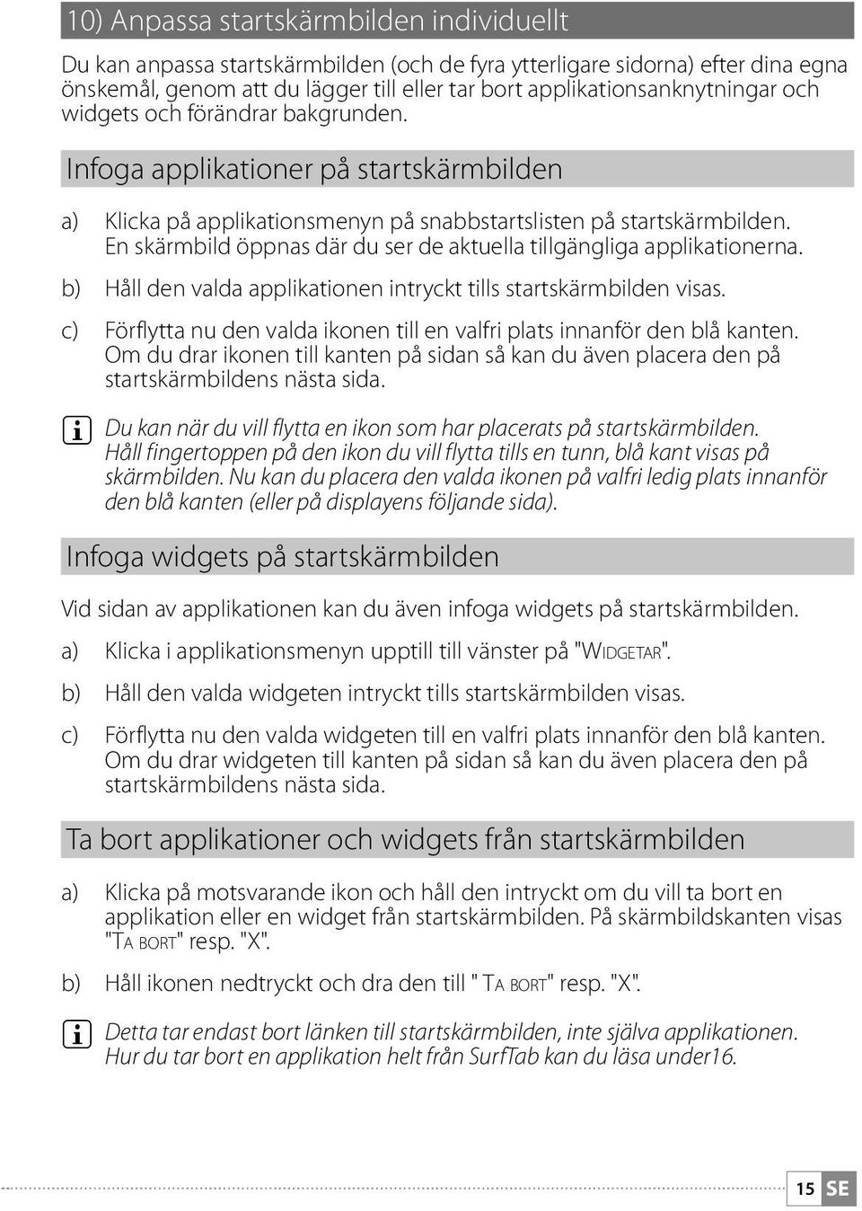 En skärmbild öppnas där du ser de aktuella tillgängliga applikationerna. b) Håll den valda applikationen intryckt tills startskärmbilden visas.