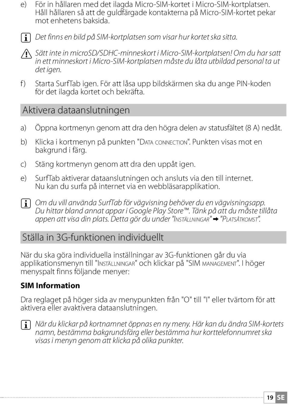 Om du har satt in ett minneskort i Micro-SIM-kortplatsen måste du låta utbildad personal ta ut det igen. f ) Starta SurfTab igen.