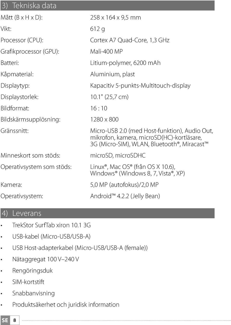 0 (med Host-funktion), Audio Out, mikrofon, kamera, microsd(hc)-kortläsare, 3G (Micro-SIM), WLAN, Bluetooth, Miracast Minneskort som stöds: microsd, microsdhc Operativsystem som stöds: Linux, Mac OS