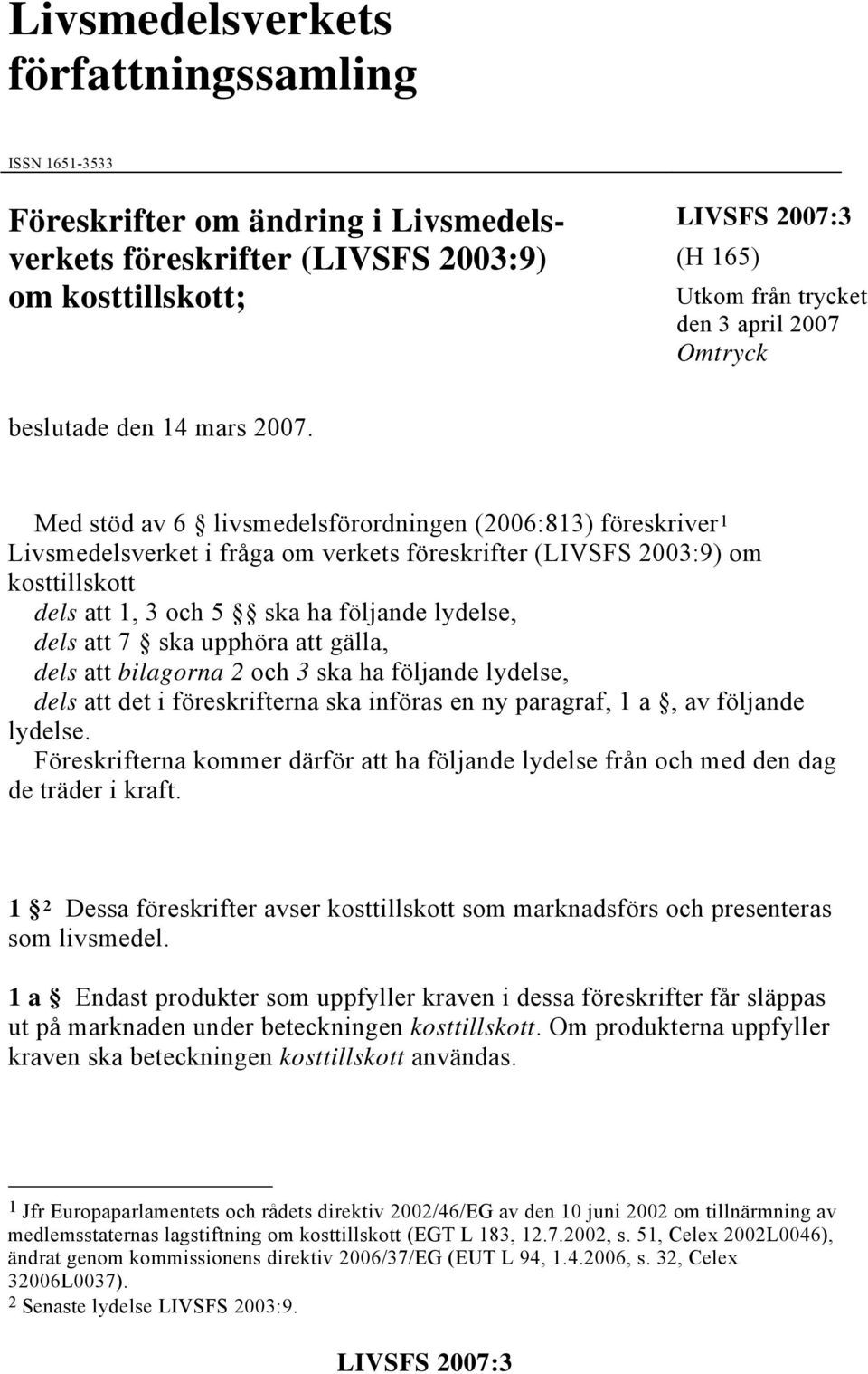 Med stöd av 6 livsmedelsförordningen (2006:813) föreskriver 1 Livsmedelsverket i fråga om verkets föreskrifter (LIVSFS 2003:9) om kosttillskott dels att 1, 3 och 5 ska ha följande lydelse, dels att 7