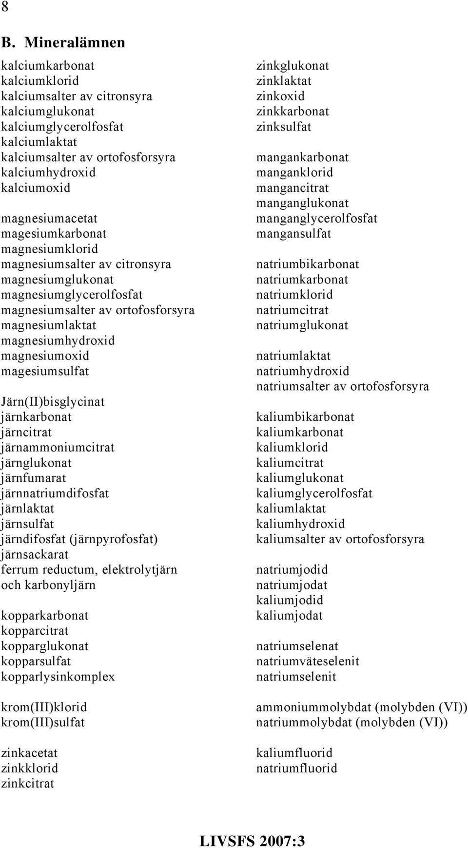 magnesiumoxid magesiumsulfat Järn(II)bisglycinat järnkarbonat järncitrat järnammoniumcitrat järnglukonat järnfumarat järnnatriumdifosfat järnlaktat järnsulfat järndifosfat (järnpyrofosfat)