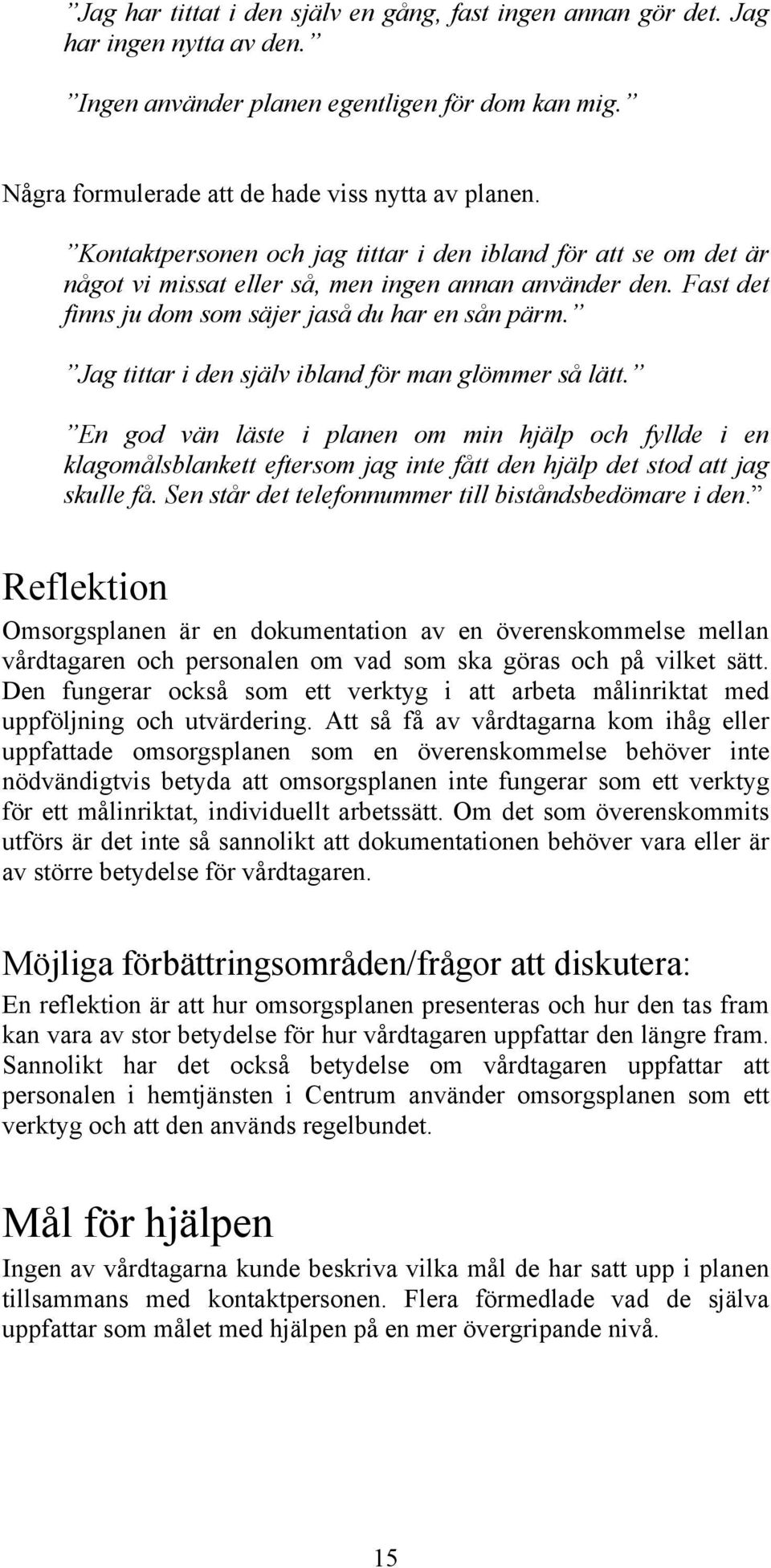 Jag tittar i den själv ibland för man glömmer så lätt. En god vän läste i planen om min hjälp och fyllde i en klagomålsblankett eftersom jag inte fått den hjälp det stod att jag skulle få.