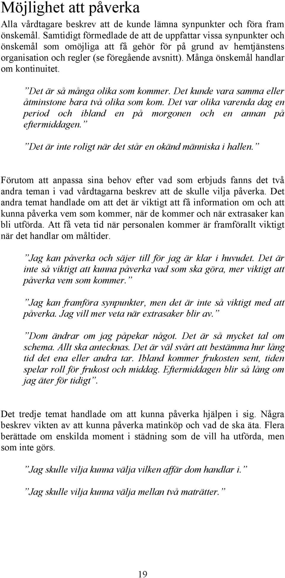 Många önskemål handlar om kontinuitet. Det är så många olika som kommer. Det kunde vara samma eller åtminstone bara två olika som kom.