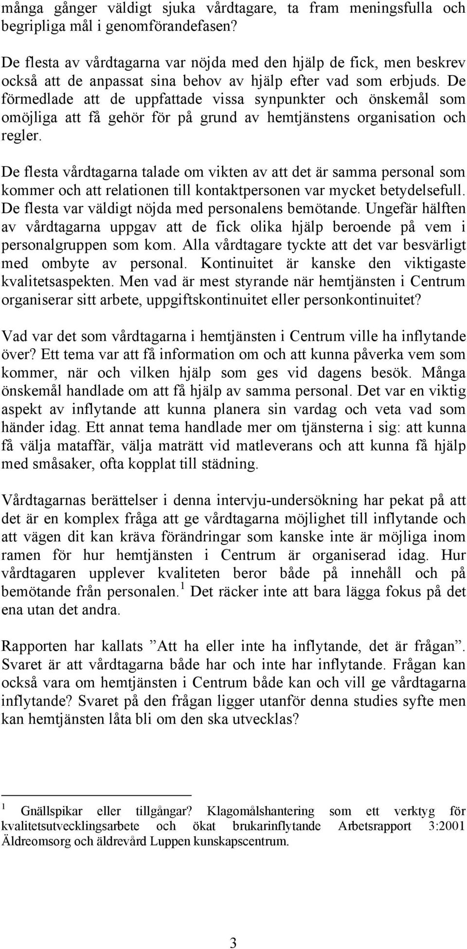 De förmedlade att de uppfattade vissa synpunkter och önskemål som omöjliga att få gehör för på grund av hemtjänstens organisation och regler.