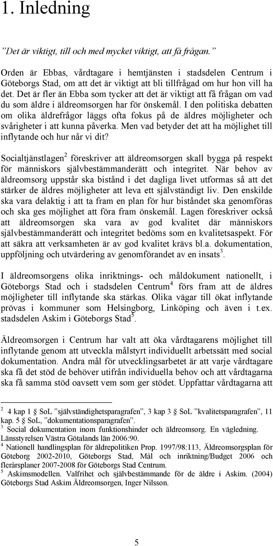 Det är fler än Ebba som tycker att det är viktigt att få frågan om vad du som äldre i äldreomsorgen har för önskemål.