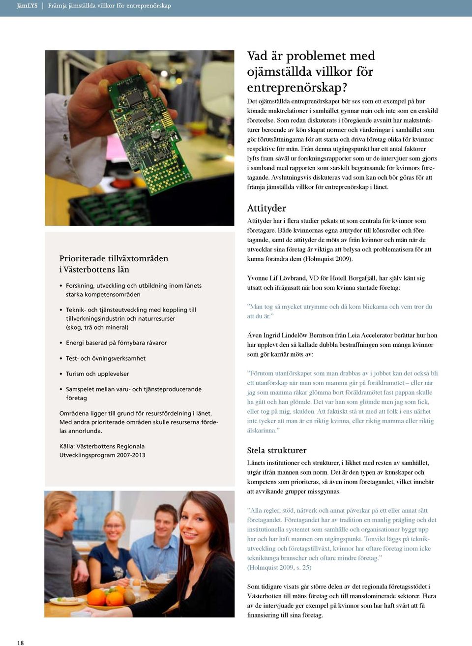 Som redan diskuterats i föregående avsnitt har maktstrukturer beroende av kön skapat normer och värderingar i samhället som gör förutsättningarna för att starta och driva företag olika för kvinnor