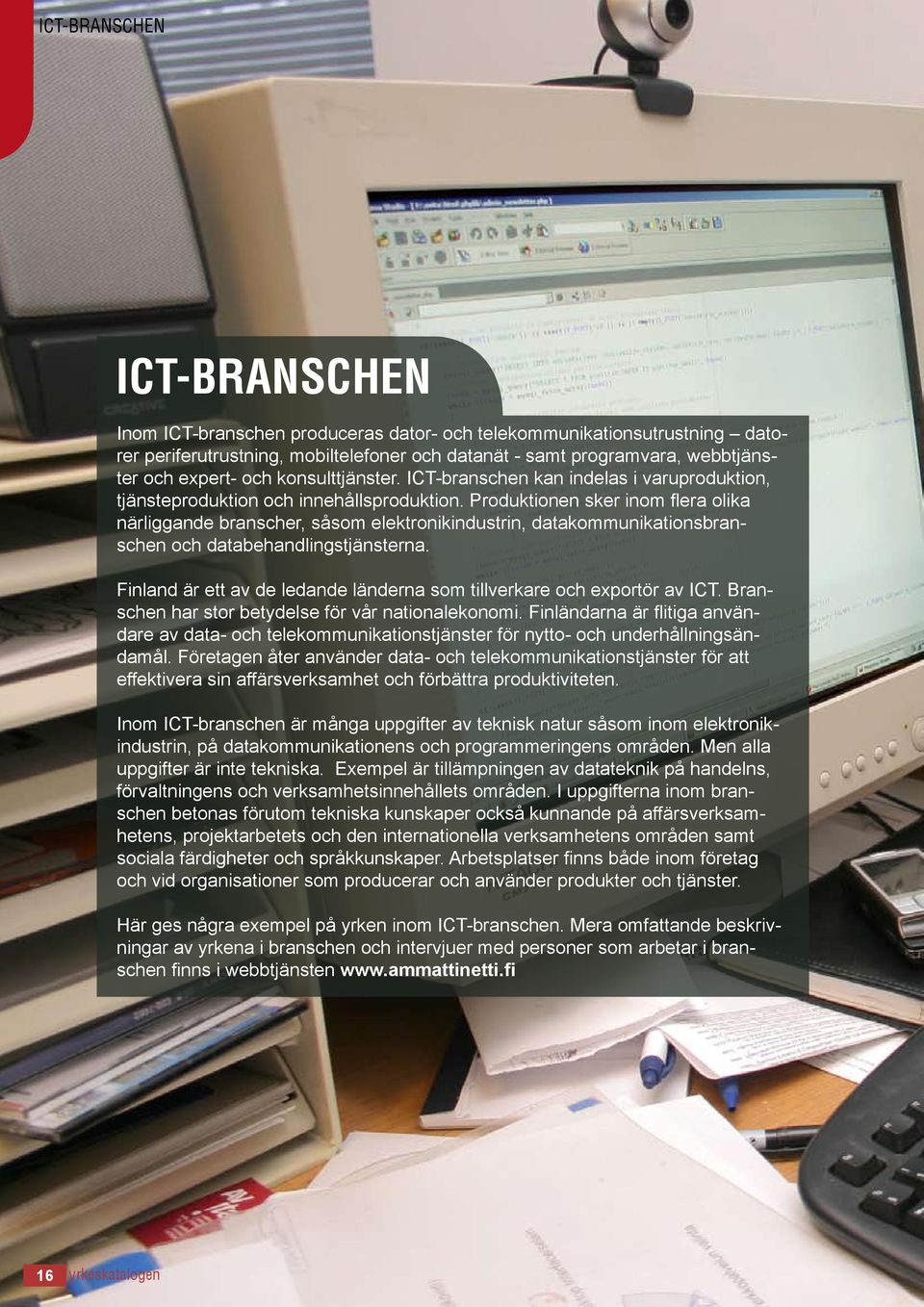 Produktionen sker inom flera olika närliggande branscher, såsom elektronikindustrin, datakommunikationsbranschen och databehandlingstjänsterna.